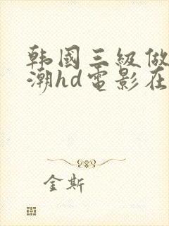 韩国三级做爰高潮hd电影在线