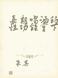 长期喝酒的男人性功能会下降吗