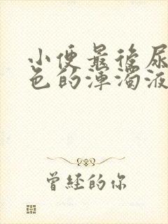 小便最后尿出白色的浑浊液体正常吗