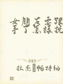 女朋友要跟你分手了怎样挽回