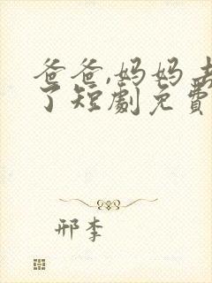 爸爸,妈妈去哪了短剧免费观看