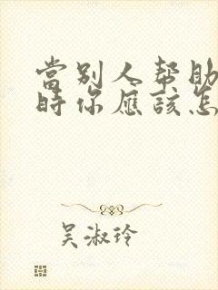 当别人帮助了你时你应该怎么说