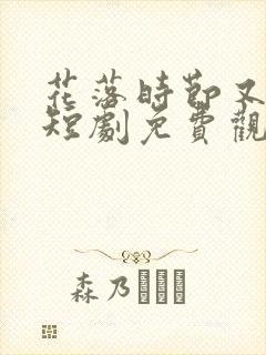 花落时节又逢君短剧免费观看