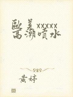 欧美xxxxx高潮喷水