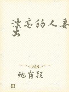 漂亮的人妻被中出