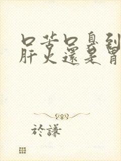 口苦口臭到底是肝火还是胃火