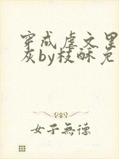 穿成虐文里的炮灰by枝酥免费阅读全文