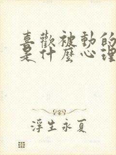 喜欢被动的男人是什么心理