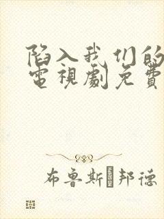 陷入我们的热恋电视剧免费观看陈哲远