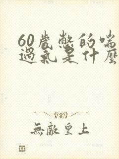 60岁憋的喘不过气是什么原因