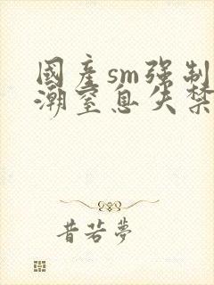 国产sm强制高潮窒息失禁文字