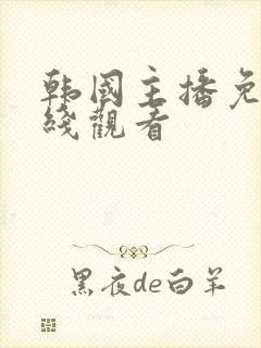 韩国主播免费在线观看