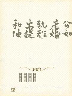 和出轨老公吵架他提离婚如何挽回