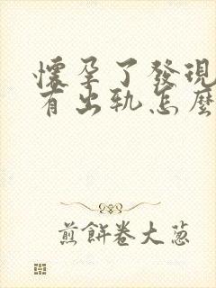 怀孕了发现老公有出轨怎么办