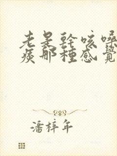 老是干咳嗓子有痰那种感觉是什么原因封面