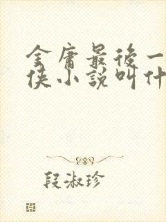 金庸最后一部武侠小说叫什么名字封面