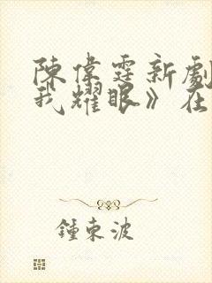 陈伟霆新剧《许我耀眼》在线观看