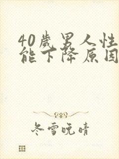 40岁男人性功能下降原因