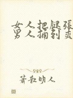 女人把腿张开让男人捅到爽