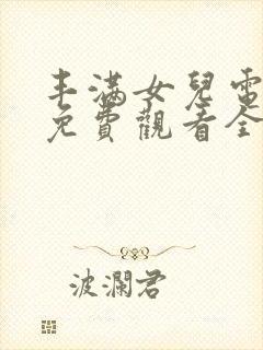 丰满女儿电视剧免费观看全集高清