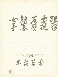 女朋友要跟我分手怎么挽留