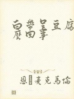 白带呈豆腐渣怎么回事