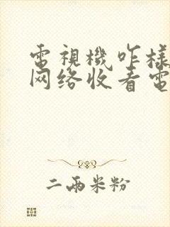 电视机咋样连接网络收看电视频道