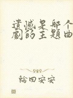 遗憾是哪个电视剧的主题曲