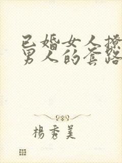 已婚女人撩已婚男人的套路和原因