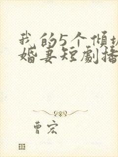 我的5个倾城未婚妻短剧播放