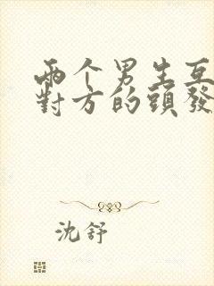 两个男生互相摸对方的头发