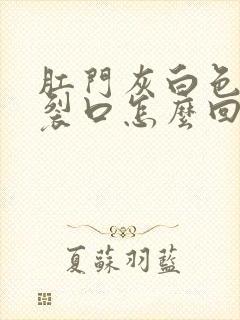 肛门灰白色痒有裂口怎么回事封面