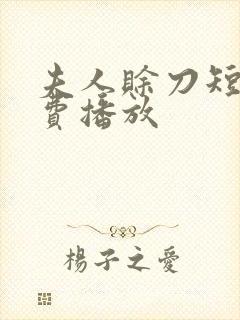 夫人赊刀短剧免费播放