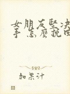 女朋友坚决要分手 怎么挽回