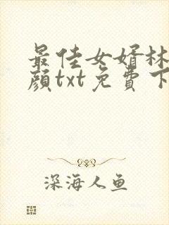 最佳女婿林羽江颜txt免费下载