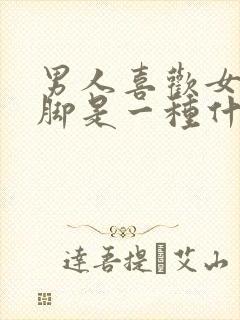 男人喜欢女人的脚是一种什么心理