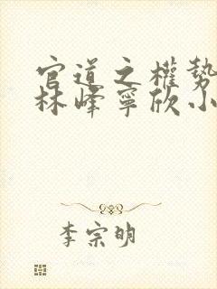 官道之权势滔天林峰宁欣小说免费阅读