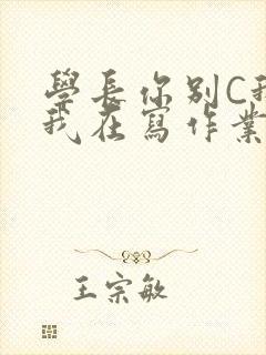学长你别C我了我在写作业