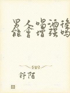 男人喝酒后性功能会增强吗