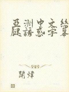 亚洲中文丝袜美腿诱惑字幕