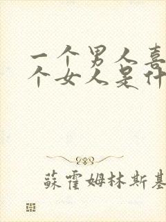 一个男人喜欢一个女人是什么样子