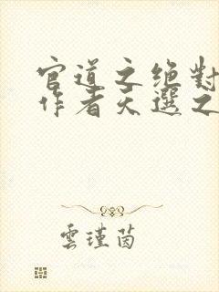 官道之绝对权力作者天选之主