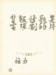 背叛情歌是哪部电视剧的片尾曲