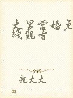 大男当婚免费在线观看
