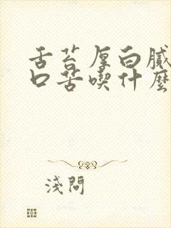 舌苔厚白腻口干口苦吃什么