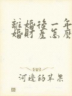 离婚后一年内复婚财产怎么说