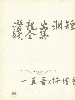 潜龙出渊短剧在线全集