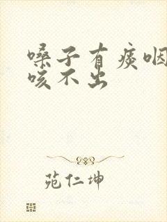 嗓子有痰咽不下咳不出