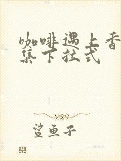 咖啡遇上香草全集下拉式