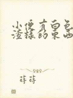 小便有白色豆腐渣样的东西是怎么回事